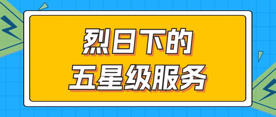 烈日下的五星級服務(wù) | 輾轉(zhuǎn)四地奔波1000多公里，為客戶送上星級服務(wù)！